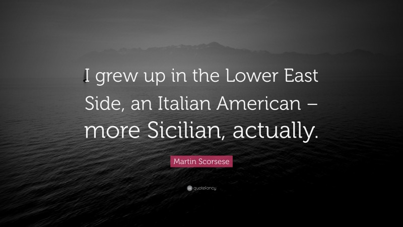 Martin Scorsese Quote: “I grew up in the Lower East Side, an Italian American – more Sicilian, actually.”