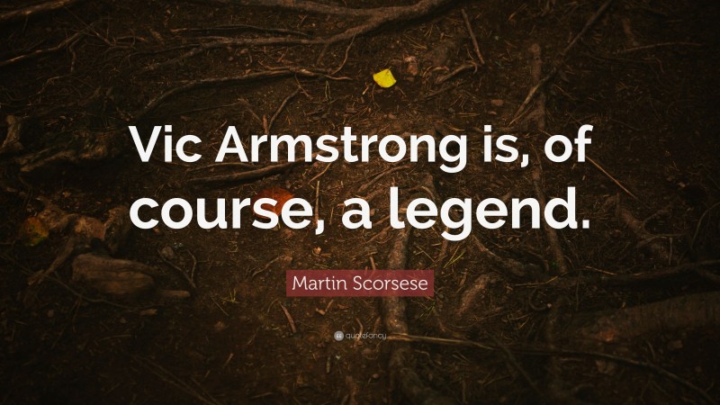 Martin Scorsese Quote: “Vic Armstrong is, of course, a legend.”