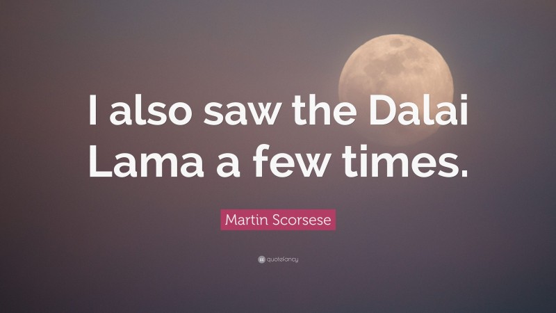 Martin Scorsese Quote: “I also saw the Dalai Lama a few times.”