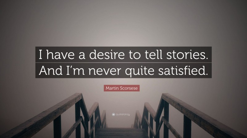 Martin Scorsese Quote: “I have a desire to tell stories. And I’m never quite satisfied.”