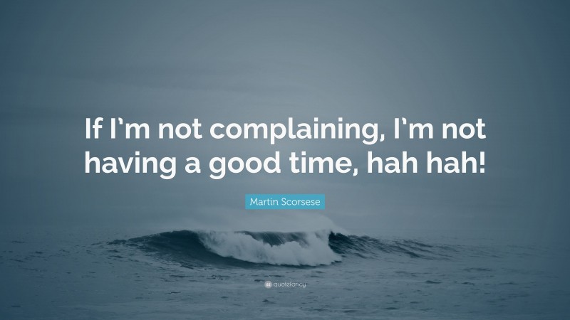 Martin Scorsese Quote: “If I’m not complaining, I’m not having a good time, hah hah!”
