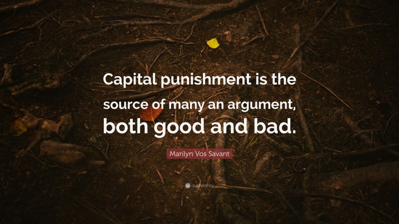 Marilyn Vos Savant Quote: “Capital punishment is the source of many an argument, both good and bad.”