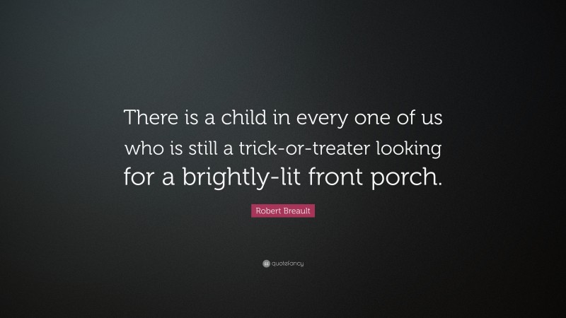 Robert Breault Quote: “There is a child in every one of us who is still a trick-or-treater looking for a brightly-lit front porch.”