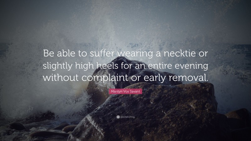 Marilyn Vos Savant Quote: “Be able to suffer wearing a necktie or slightly high heels for an entire evening without complaint or early removal.”