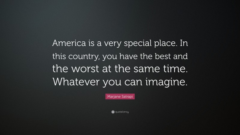 Marjane Satrapi Quote: “America is a very special place. In this country, you have the best and the worst at the same time. Whatever you can imagine.”