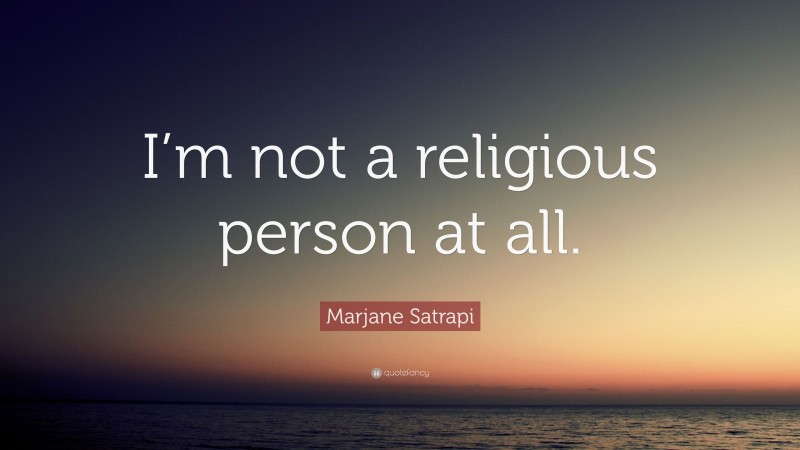 Marjane Satrapi Quote: “I’m not a religious person at all.”