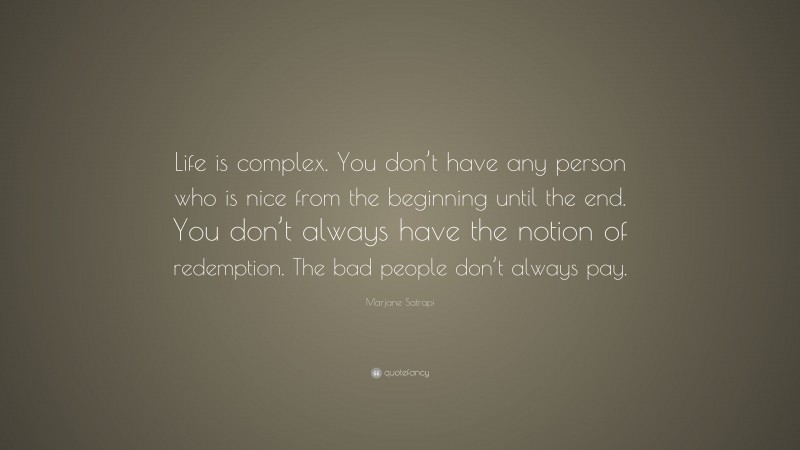 Marjane Satrapi Quote: “Life is complex. You don’t have any person who is nice from the beginning until the end. You don’t always have the notion of redemption. The bad people don’t always pay.”