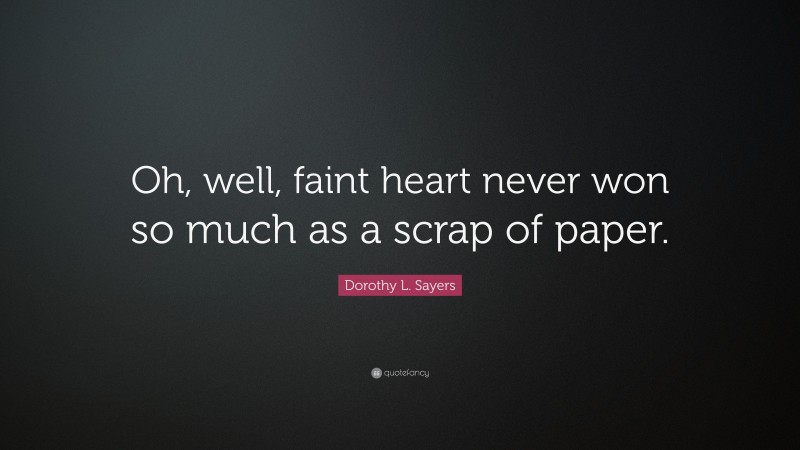 Dorothy L. Sayers Quote: “Oh, well, faint heart never won so much as a scrap of paper.”