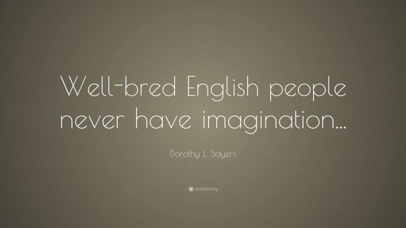 Dorothy L. Sayers Quote: “Well-bred English people never have imagination...”