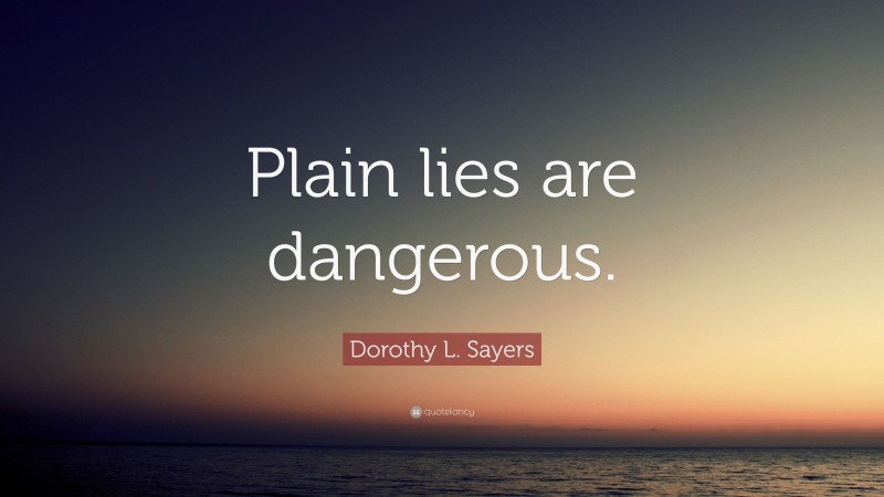 Dorothy L. Sayers Quote: “Plain lies are dangerous.”