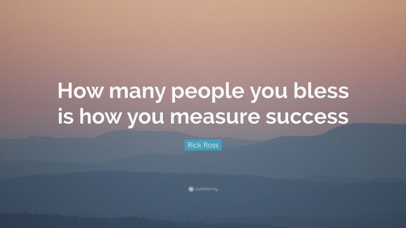 Rick Ross Quote: “How many people you bless is how you measure success”