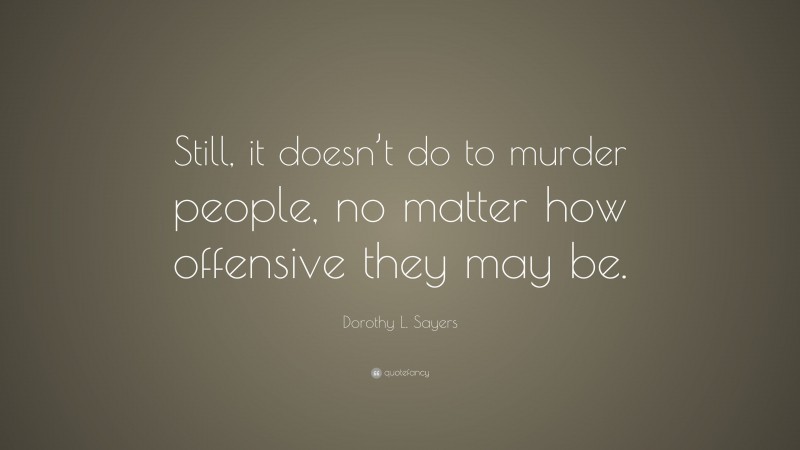 Dorothy L. Sayers Quote: “Still, it doesn’t do to murder people, no matter how offensive they may be.”