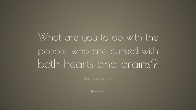 Dorothy L. Sayers Quote: “What are you to do with the people who are cursed with both hearts and brains?”