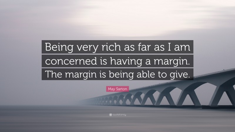 May Sarton Quote: “Being very rich as far as I am concerned is having a margin. The margin is being able to give.”