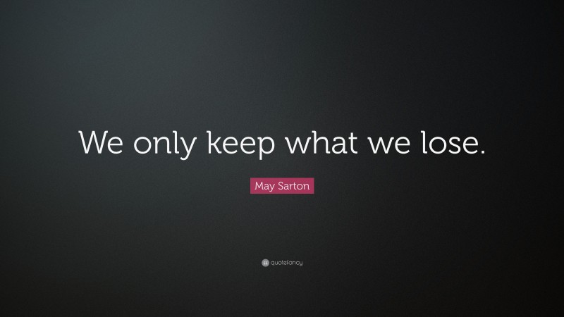 May Sarton Quote: “We only keep what we lose.”