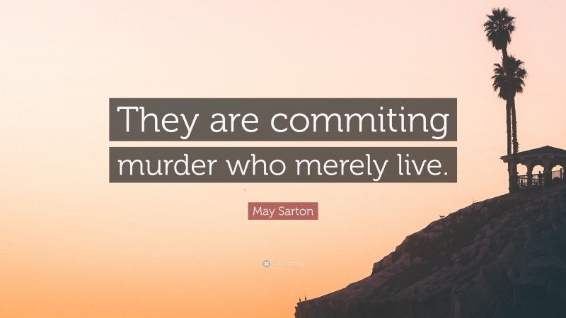 May Sarton Quote: “They are commiting murder who merely live.”
