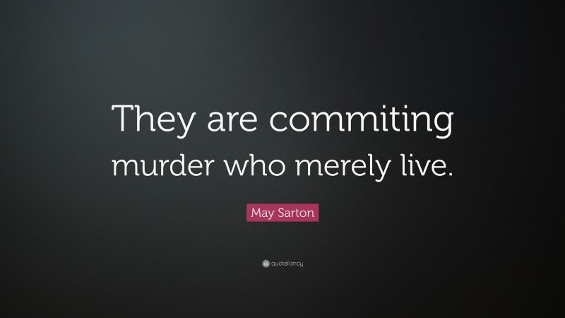 May Sarton Quote: “They are commiting murder who merely live.”