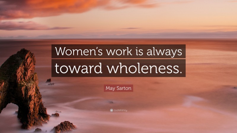 May Sarton Quote: “Women’s work is always toward wholeness.”