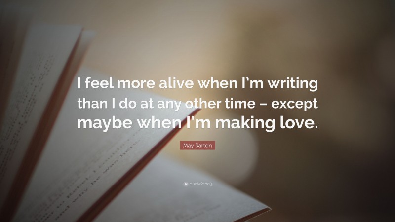 May Sarton Quote: “I feel more alive when I’m writing than I do at any other time – except maybe when I’m making love.”