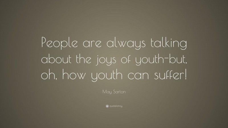 May Sarton Quote: “People are always talking about the joys of youth-but, oh, how youth can suffer!”