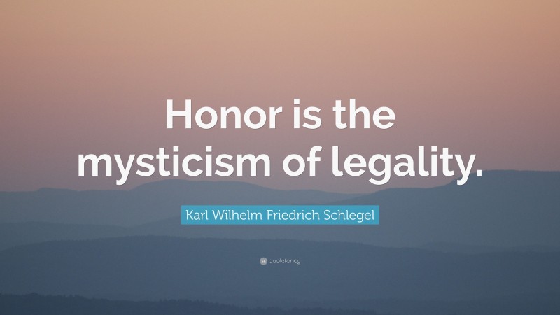 Karl Wilhelm Friedrich Schlegel Quote: “Honor is the mysticism of legality.”