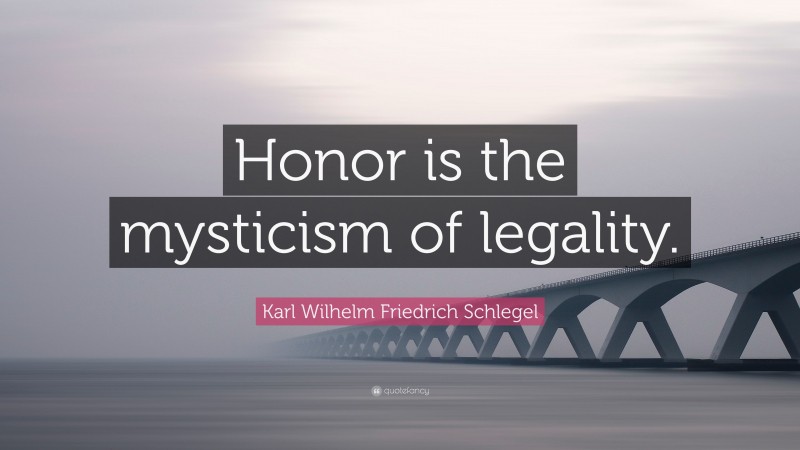 Karl Wilhelm Friedrich Schlegel Quote: “Honor is the mysticism of legality.”