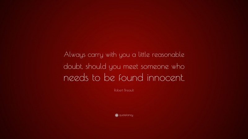 Robert Breault Quote: “Always carry with you a little reasonable doubt, should you meet someone who needs to be found innocent.”