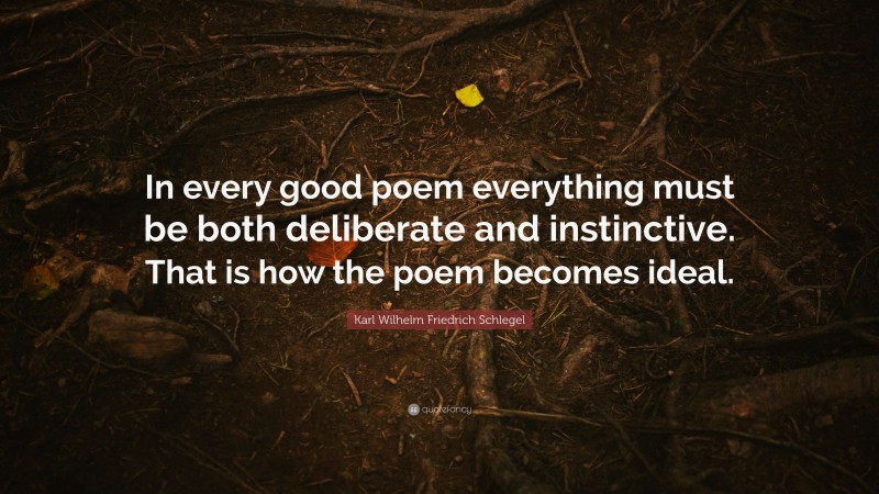 Karl Wilhelm Friedrich Schlegel Quote: “In every good poem everything must be both deliberate and instinctive. That is how the poem becomes ideal.”