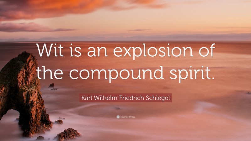 Karl Wilhelm Friedrich Schlegel Quote: “Wit is an explosion of the compound spirit.”