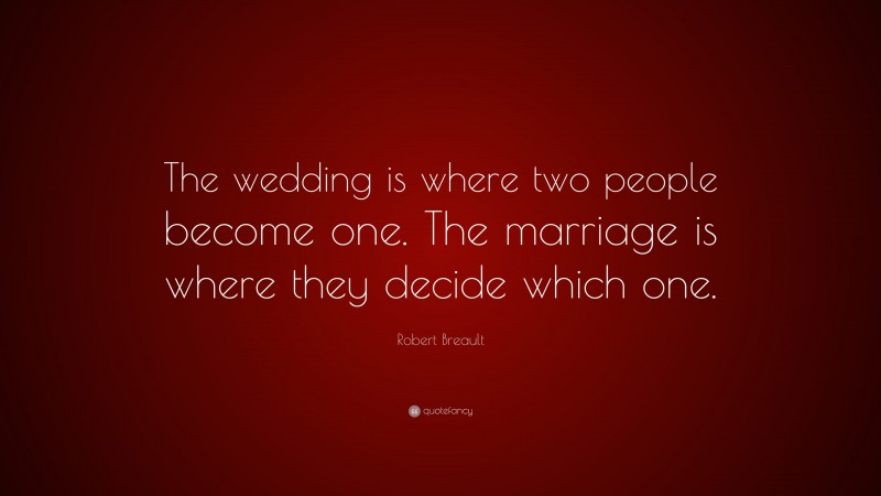 Robert Breault Quote: “The wedding is where two people become one. The marriage is where they decide which one.”