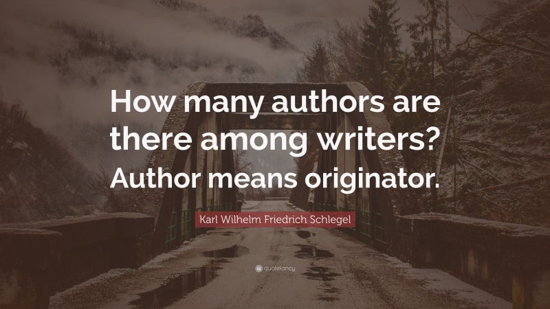 Karl Wilhelm Friedrich Schlegel Quote: “How many authors are there among writers? Author means originator.”