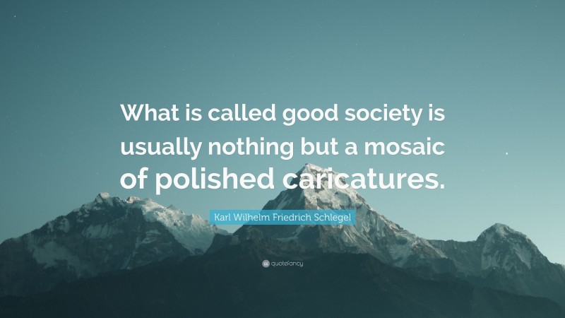 Karl Wilhelm Friedrich Schlegel Quote: “What is called good society is usually nothing but a mosaic of polished caricatures.”