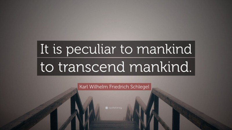 Karl Wilhelm Friedrich Schlegel Quote: “It is peculiar to mankind to transcend mankind.”