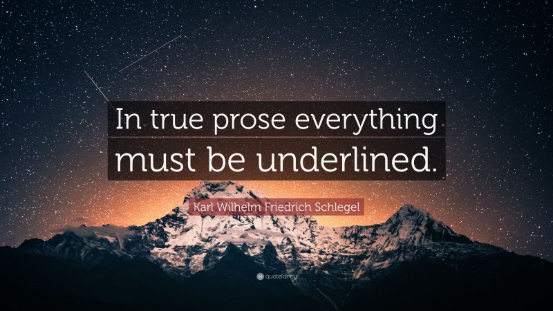 Karl Wilhelm Friedrich Schlegel Quote: “In true prose everything must be underlined.”