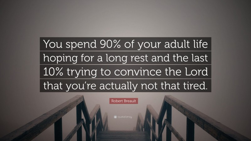Robert Breault Quote: “You spend 90% of your adult life hoping for a long rest and the last 10% trying to convince the Lord that you’re actually not that tired.”