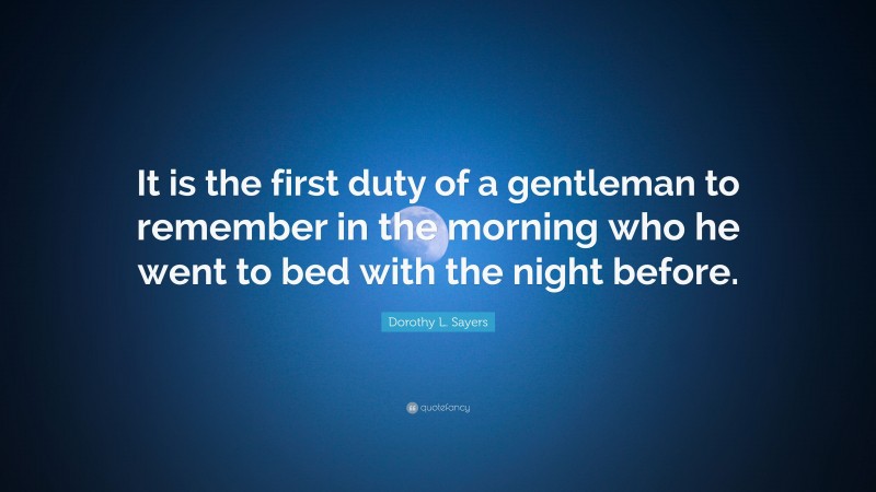 Dorothy L. Sayers Quote: “It is the first duty of a gentleman to remember in the morning who he went to bed with the night before.”
