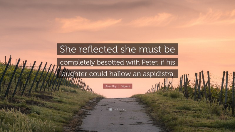 Dorothy L. Sayers Quote: “She reflected she must be completely besotted with Peter, if his laughter could hallow an aspidistra.”