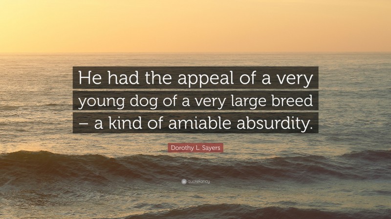 Dorothy L. Sayers Quote: “He had the appeal of a very young dog of a very large breed – a kind of amiable absurdity.”