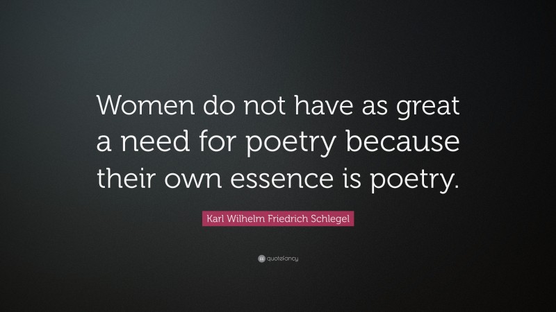 Karl Wilhelm Friedrich Schlegel Quote: “Women do not have as great a need for poetry because their own essence is poetry.”
