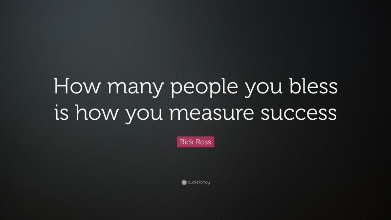 Rick Ross Quote: “How many people you bless is how you measure success”