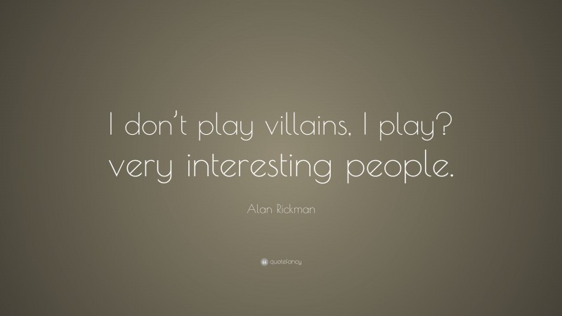Alan Rickman Quote: “I don’t play villains, I play? very interesting people.”