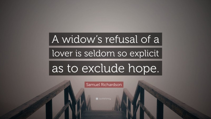 Samuel Richardson Quote: “A widow’s refusal of a lover is seldom so explicit as to exclude hope.”