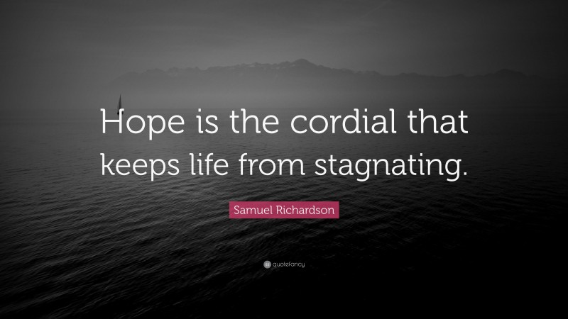 Samuel Richardson Quote: “Hope is the cordial that keeps life from stagnating.”
