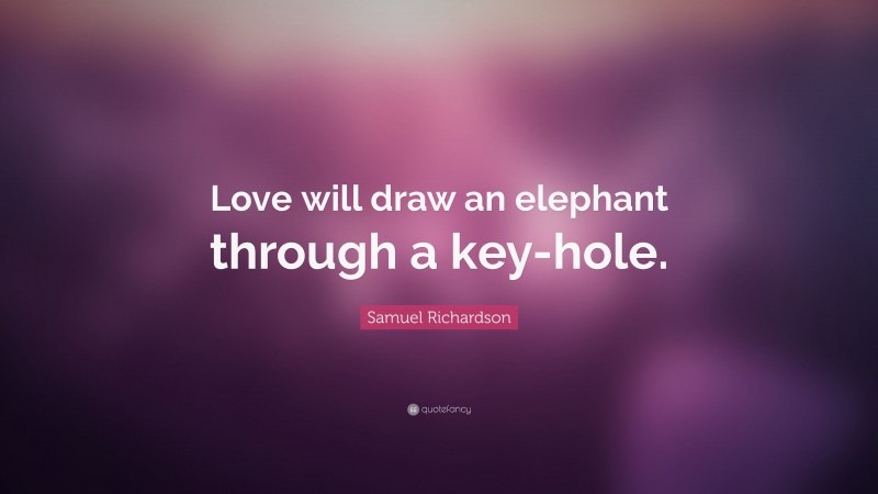 Samuel Richardson Quote: “Love will draw an elephant through a key-hole.”