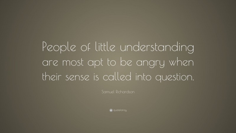 Samuel Richardson Quote: “People of little understanding are most apt to be angry when their sense is called into question.”