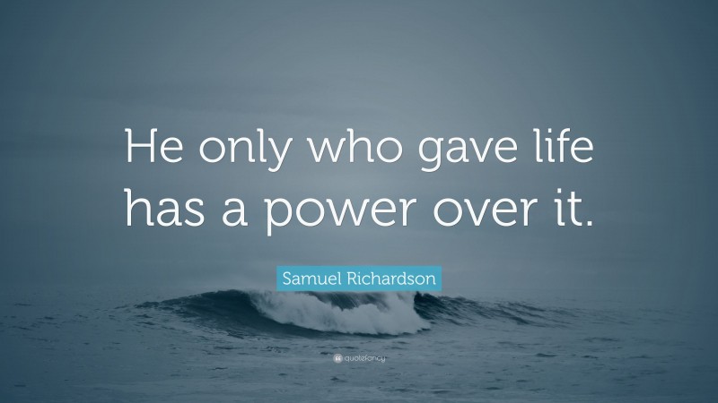 Samuel Richardson Quote: “He only who gave life has a power over it.”
