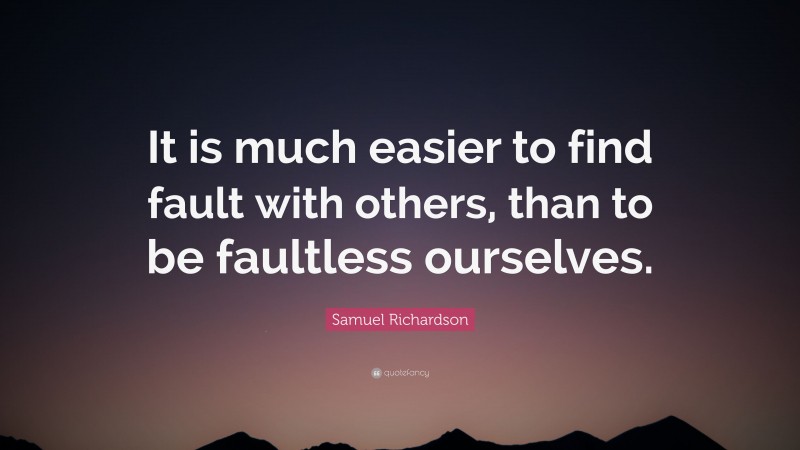 Samuel Richardson Quote: “It is much easier to find fault with others, than to be faultless ourselves.”