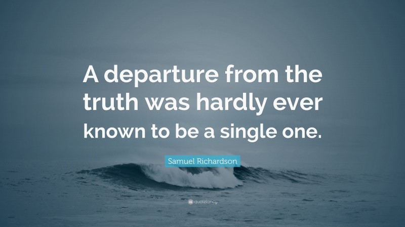 Samuel Richardson Quote: “A departure from the truth was hardly ever known to be a single one.”