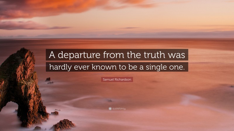 Samuel Richardson Quote: “A departure from the truth was hardly ever known to be a single one.”