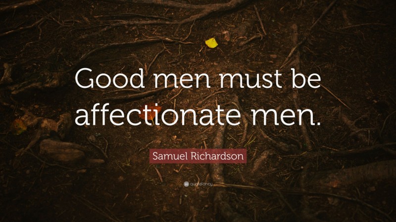 Samuel Richardson Quote: “Good men must be affectionate men.”